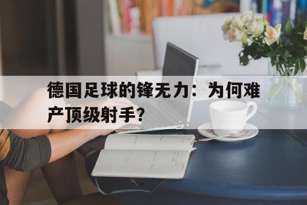 九游体育网址-德国足球的锋无力：为何难产顶级射手？的简单介绍
